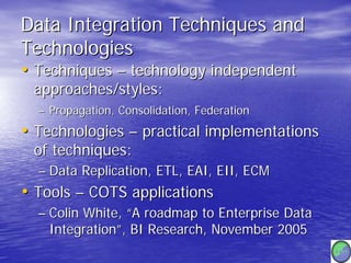 Data Integration Techniques and
Technologies
• Techniques – technology independent
 approaches/styles:
  – Propagation, Co...