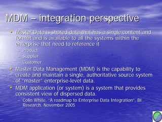 MDM – integration perspective
• Master Data is shared data that has a single content and
    format and is available to al...