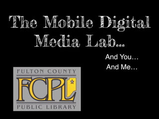 The Mobile Digital
Media Lab…
And You…
And Me…
 