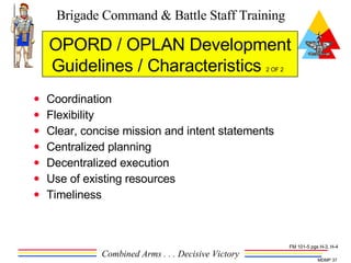 Coordination Flexibility Clear, concise mission and intent statements Centralized planning Decentralized execution Use of existing resources Timeliness OPORD / OPLAN Development Guidelines / Characteristics  2 OF 2   FM 101-5 pgs H-3, H-4 