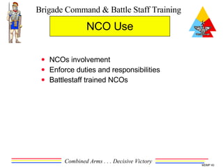 NCO Use NCOs involvement Enforce duties and responsibilities Battlestaff trained NCOs 