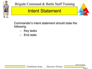 Commander’s intent statement should state the following: Key tasks End state Intent Statement FM 101-5 pg 5-9 