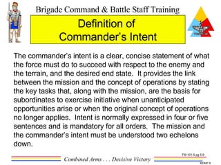 The commander’s intent is a clear, concise statement of what the force must do to succeed with respect to the enemy and th...