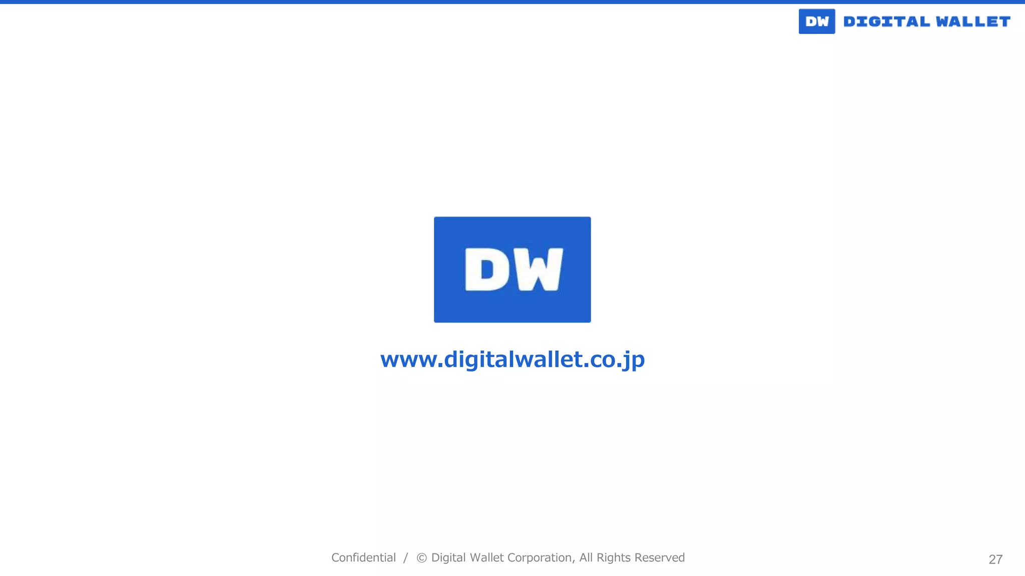 Confidential / © Digital Wallet Corporation, All Rights Reserved
www.digitalwallet.co.jp
27
 