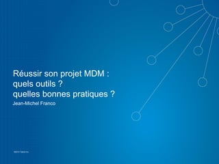 1
©2014 Talend Inc.
Réussir son projet MDM :
quels outils ?
quelles bonnes pratiques ?
Jean-Michel Franco
 