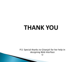 THANK YOU 
P.S: Special thanks to Gitanjali for her help in 
designing Web Interface 
 
