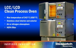 LCC/LCD
Clean Process Oven
• Max temperature of 343°C (650°F)
• Stainless steel interior and exterior
• Air or nitrogen atmosphere
• HEPA filter
 