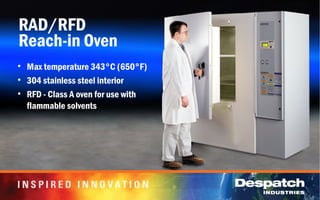 RAD/RFD
Reach-in Oven
• Max temperature 343°C (650°F)
• 304 stainless steel interior
• RFD - Class A oven for use with
flammable solvents
 