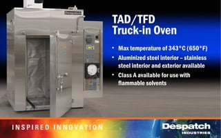 TAD/TFD
Truck-in Oven
• Max temperature of 343°C (650°F)
• Aluminized steel interior – stainless
steel interior and exterior available
• Class A available for use with
flammable solvents
 