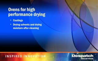 Ovens for high
performance drying
• Coatings
• Drying solvents and drying
moisture after cleaning
 
