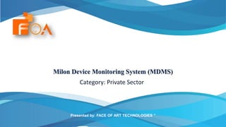 Milon Device Monitoring System (MDMS)
Category: Private Sector
Presentad by: FACE OF ART TECHNOLOGIES ”
 