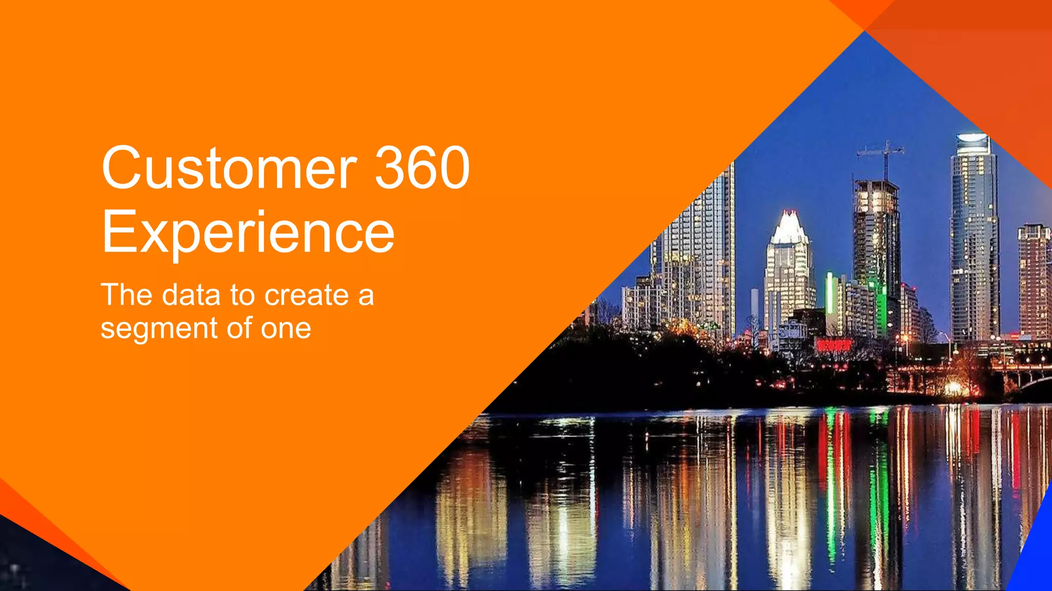 Customer 360
Experience
The data to create a
segment of one
 