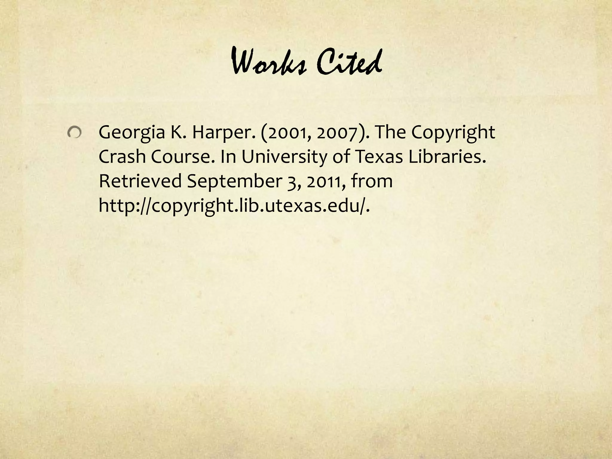 Works CitedGeorgia K. Harper. (2001, 2007). The Copyright Crash Course. In University of Texas Libraries. Retrieved September 3, 2011, from http://copyright.lib.utexas.edu/.