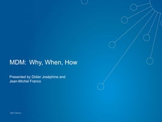 1
©2014 Talend Inc.
MDM: Why, When, How
Presented by Didier Joséphine and
Jean-Michel Franco
 