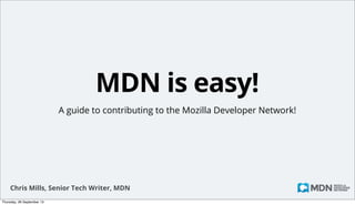 MDN is easy!
A guide to contributing to the Mozilla Developer Network!

Chris Mills, Senior Tech Writer, MDN
Monday, 14 October 13

 