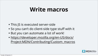 Write macros
• A macro is basically just a special kind of page
• developer.mozilla.org/en-US/docs/

Template:HTMLElement
• In this page you enter KumaScript, which is basically
JS with some extra APIs

Monday, 14 October 13

 