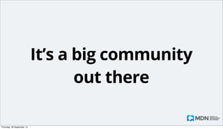 Kuma development
• If you are a ninja (or at least a samurai, or pirate)
• You might want to help develop the system
• It’s on github
• github.com/mozilla/kuma
• developer.mozilla.org/en-US/docs/Project:MDN/
Kuma/Contributing

Monday, 14 October 13

 