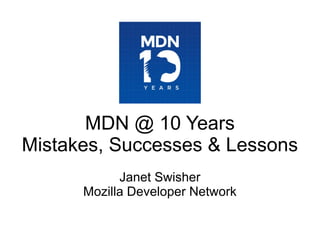 MDN @ 10 Years
Mistakes, Successes & Lessons
Janet Swisher
Mozilla Developer Network
 