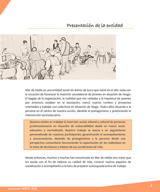 Presentación de la entidad




         Mar de niebla es una entidad social sin ánimo de lucro que nació en el año 2004 co...
