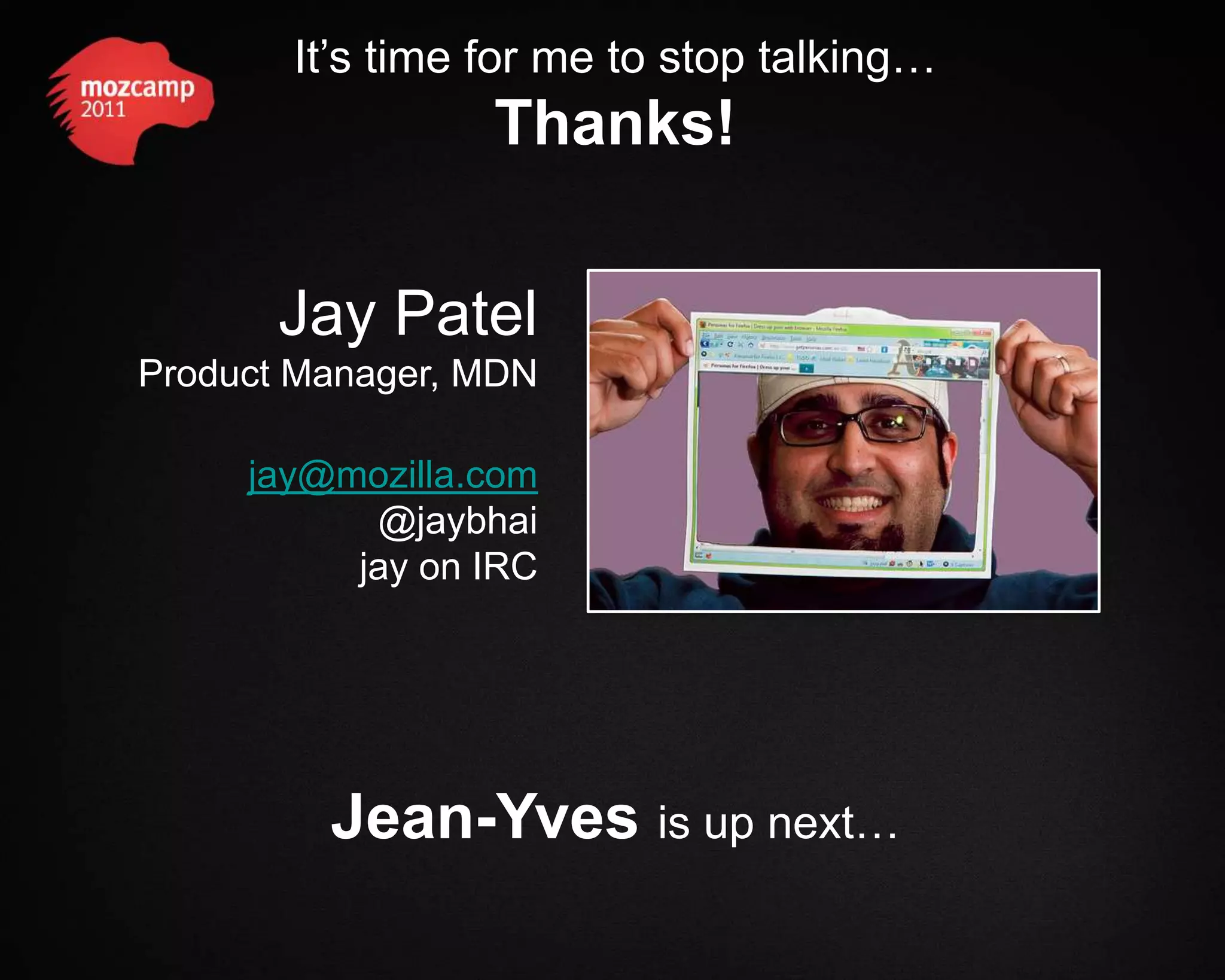 It’s time for me to stop talking… Thanks! Jay Patel Product Manager, MDN jay@mozilla.com @jaybhai jay on IRC Jean-Yves is up next… 