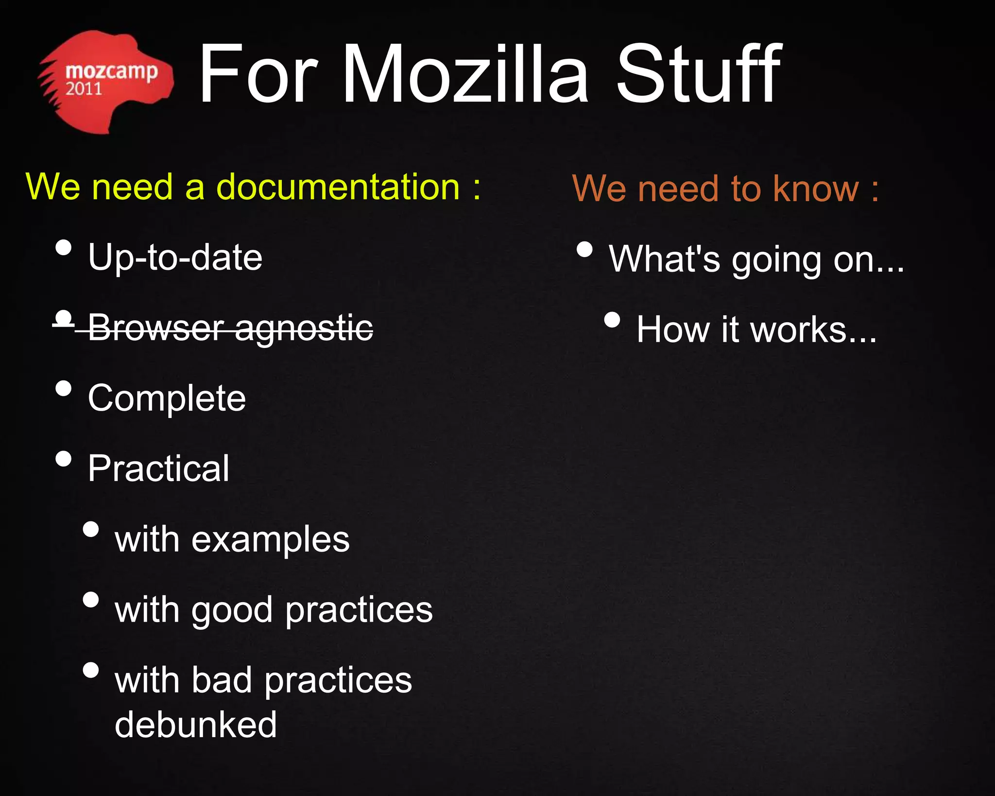 For Mozilla Stuff We need a documentation : We need to know : • Up-to-date • What's going on... • Browser agnostic • How it works... • Complete • Practical • with examples • with good practices • with bad practices debunked 
