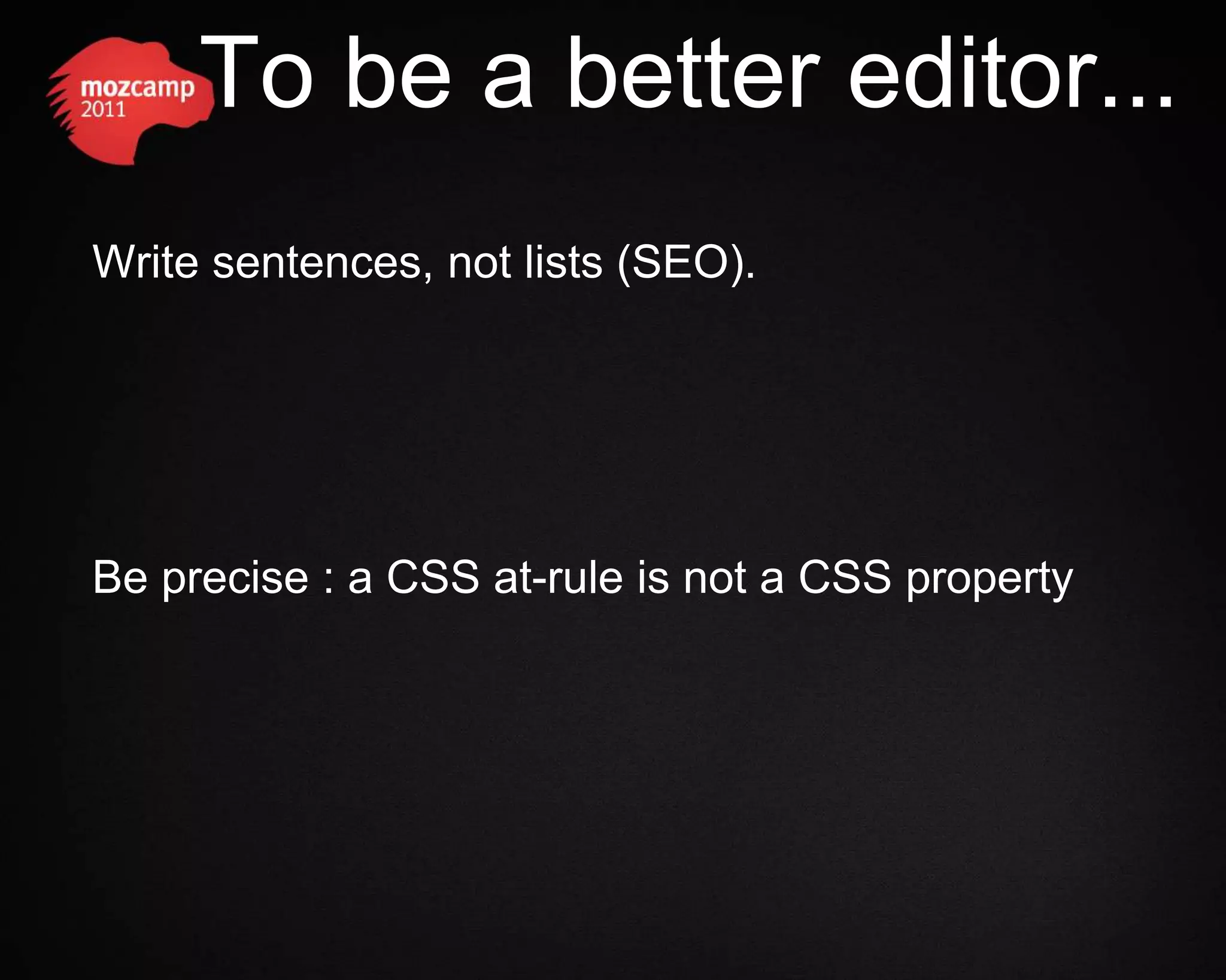 To be a better editor... Write sentences, not lists (SEO). Be precise : a CSS at-rule is not a CSS property 