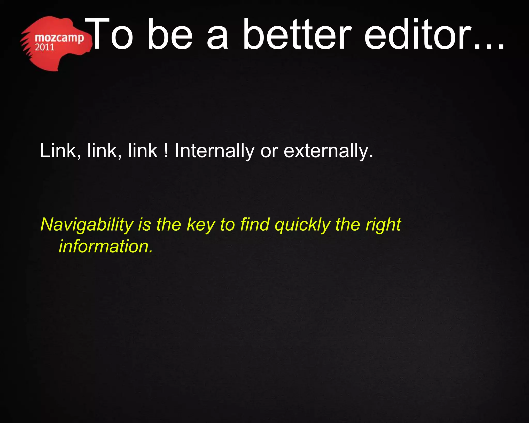 To be a better editor... Link, link, link ! Internally or externally. Navigability is the key to find quickly the right information. 