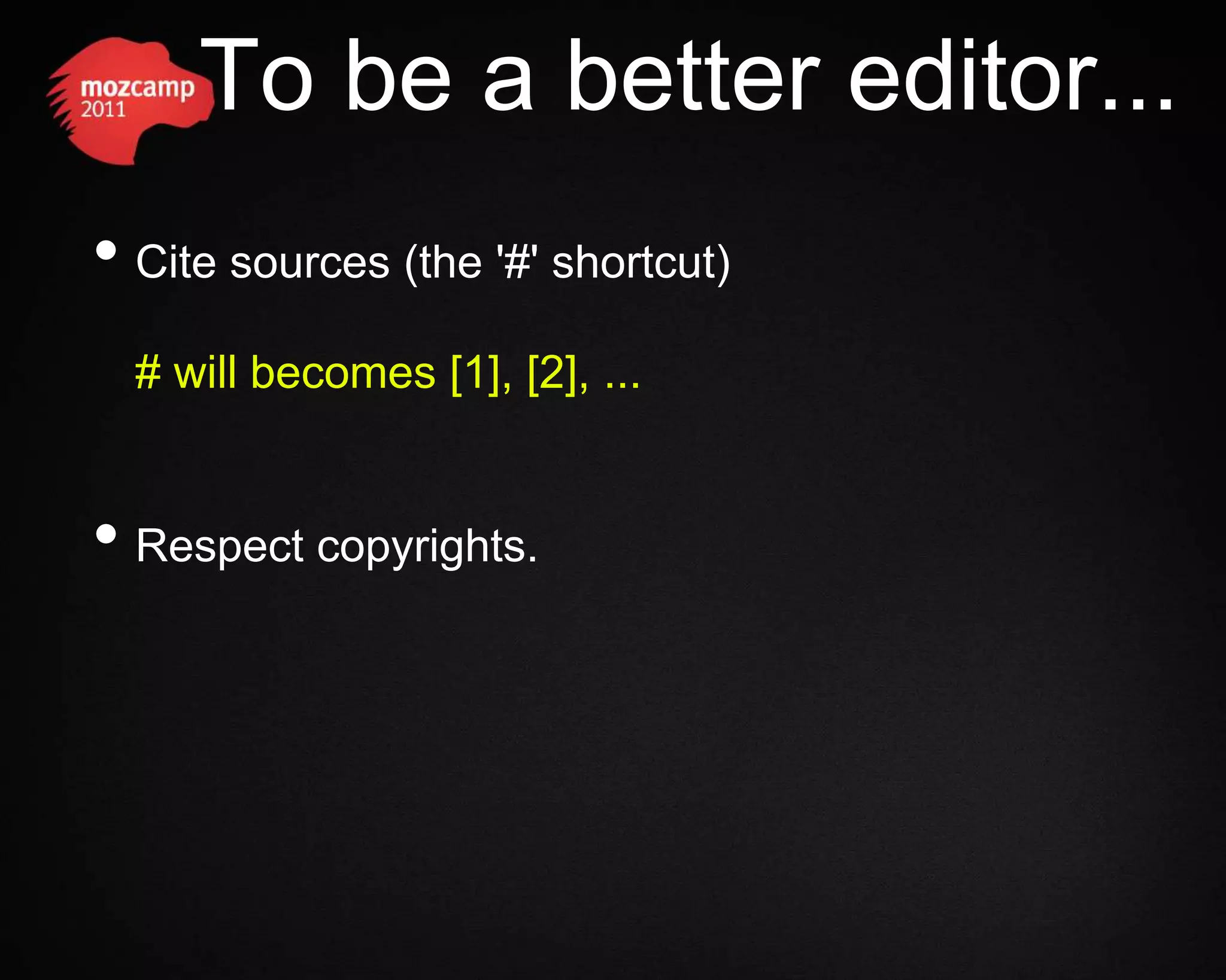 To be a better editor... • Cite sources (the '#' shortcut) # will becomes [1], [2], ... • Respect copyrights. 