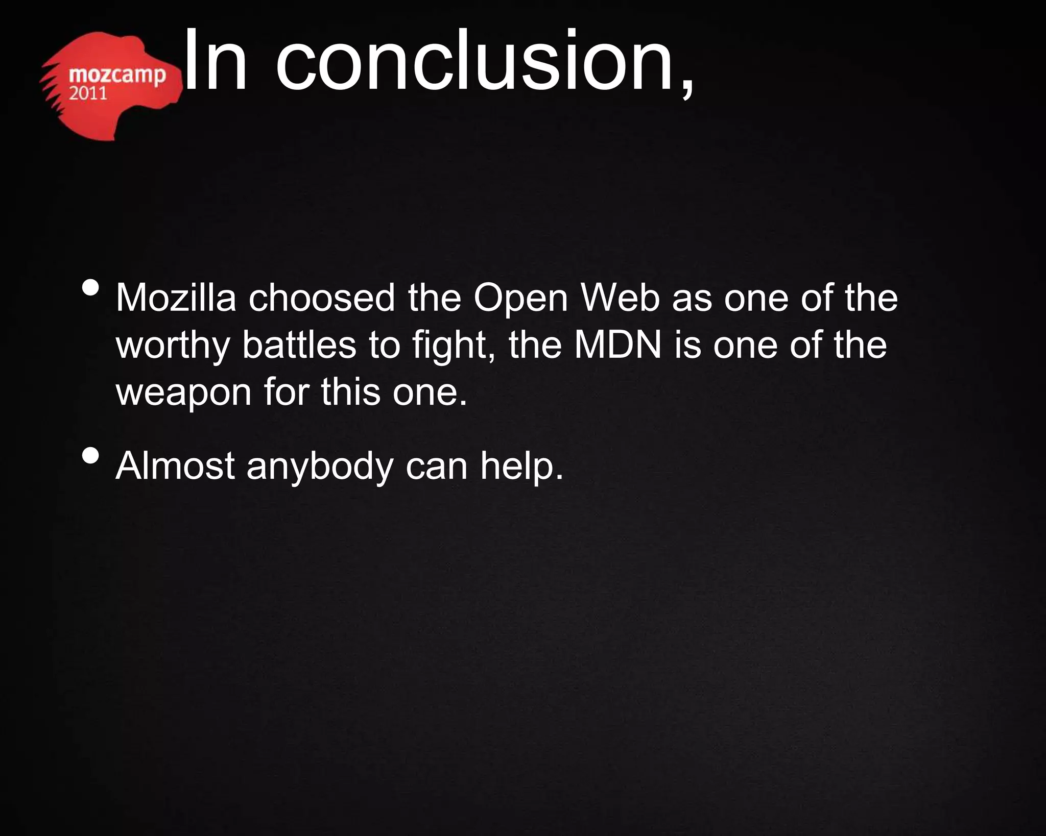 In conclusion, • Mozilla choosed the Open Web as one of the worthy battles to fight, the MDN is one of the weapon for this one. • Almost anybody can help. 