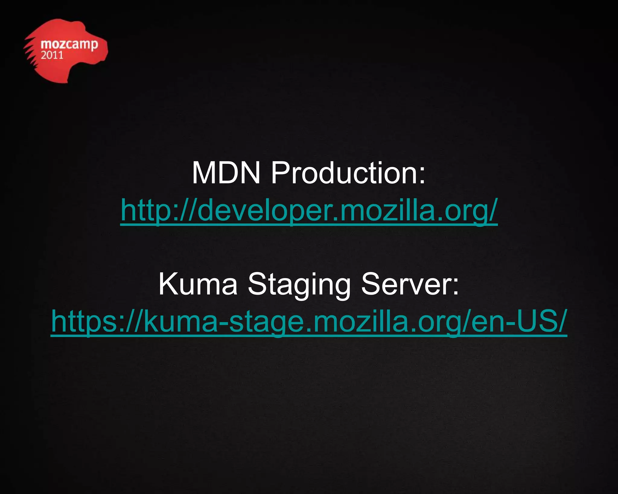 MDN Production: http://developer.mozilla.org/ Kuma Staging Server: https://kuma-stage.mozilla.org/en-US/ 