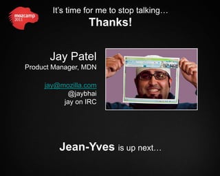 It’s time for me to stop talking…
                 Thanks!


       Jay Patel
Product Manager, MDN

     jay@mozilla.com
           @jaybhai
          jay on IRC




         Jean-Yves is up next…
 
