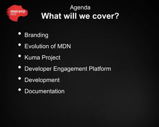 Agenda
         What will we cover?

•   Branding
•   Evolution of MDN
•   Kuma Project
•   Developer Engagement Platform
•   Development
•   Documentation
 