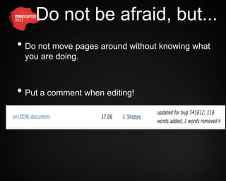 Do not be afraid, but...
• Do not move pages around without knowing what
 you are doing.



• Put a comment when editing!
 
