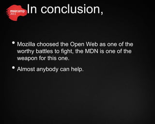 In conclusion,

• Mozilla choosed the Open Web as one of the
 worthy battles to fight, the MDN is one of the
 weapon for this one.
• Almost anybody can help.
 