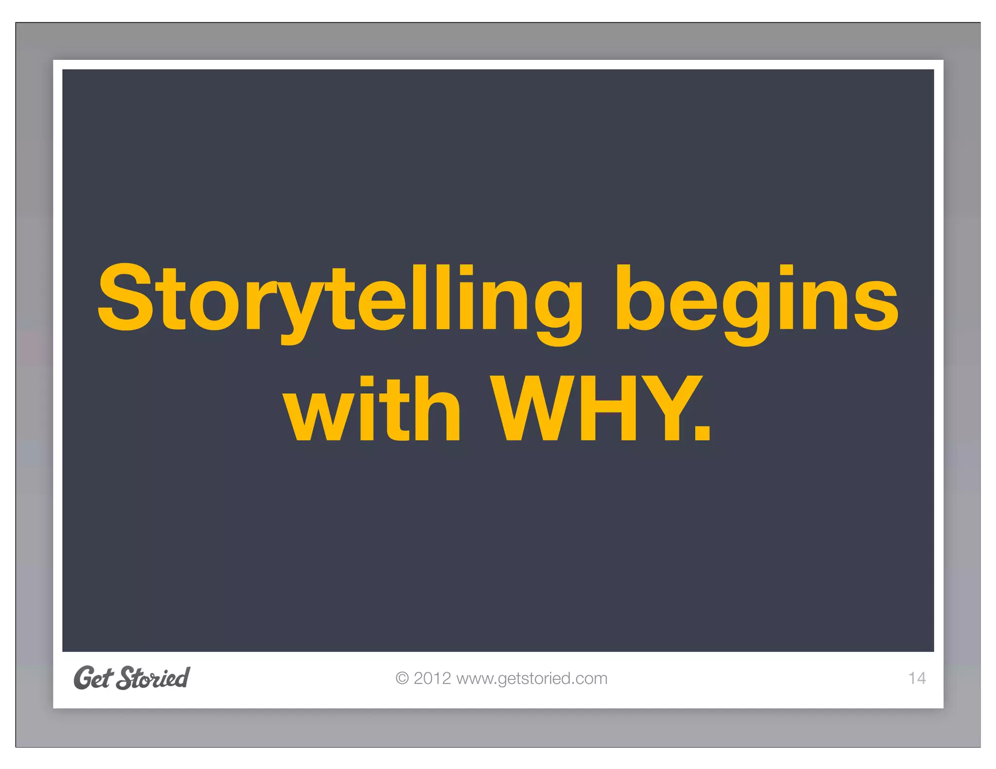 Storytelling begins
    with WHY.

       © 2012 www.getstoried.com   14
 