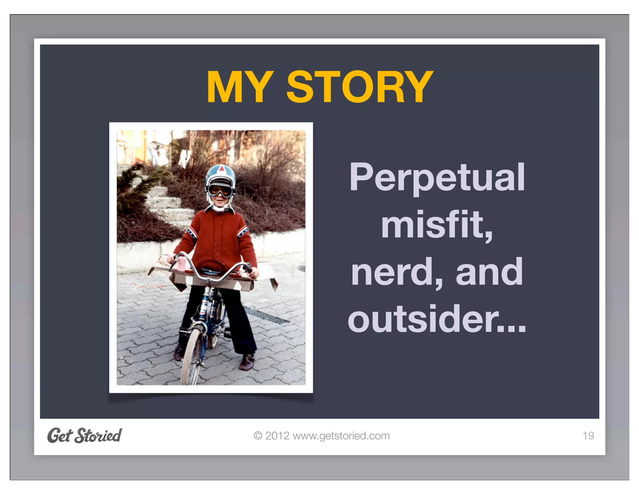 MY STORY

                  Perpetual
                   misﬁt,
                  nerd, and
                  outsider...

 © 2012 www.getstoried.com      19
 