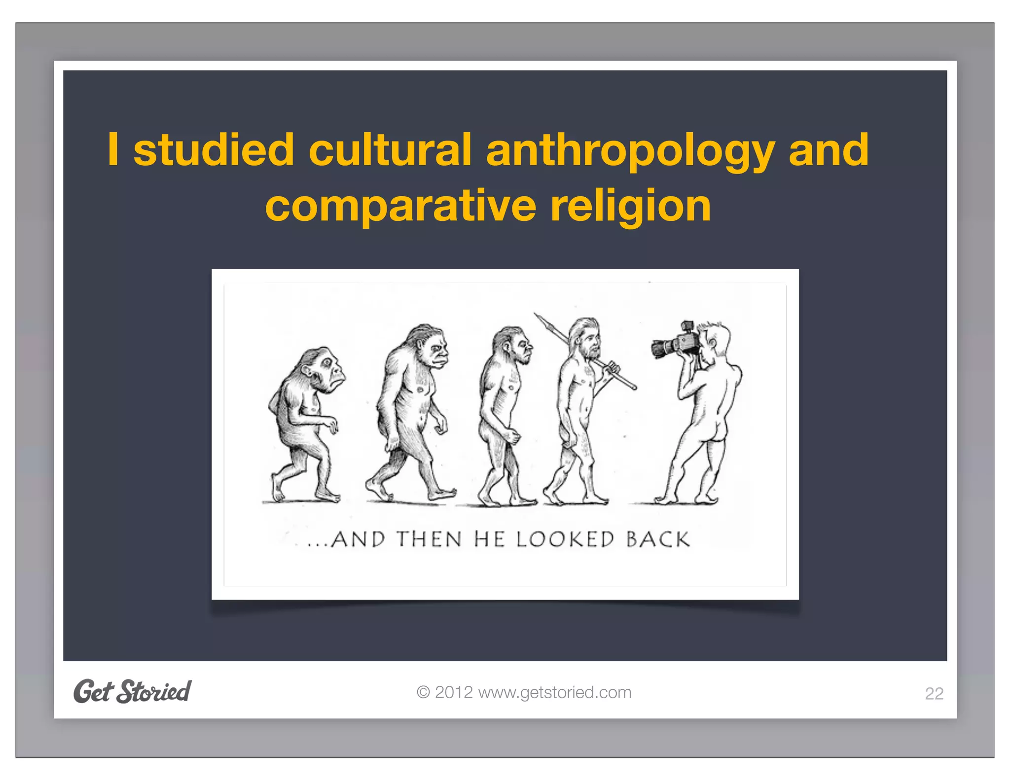 I studied cultural anthropology and
        comparative religion




              © 2012 www.getstoried.com   22
 