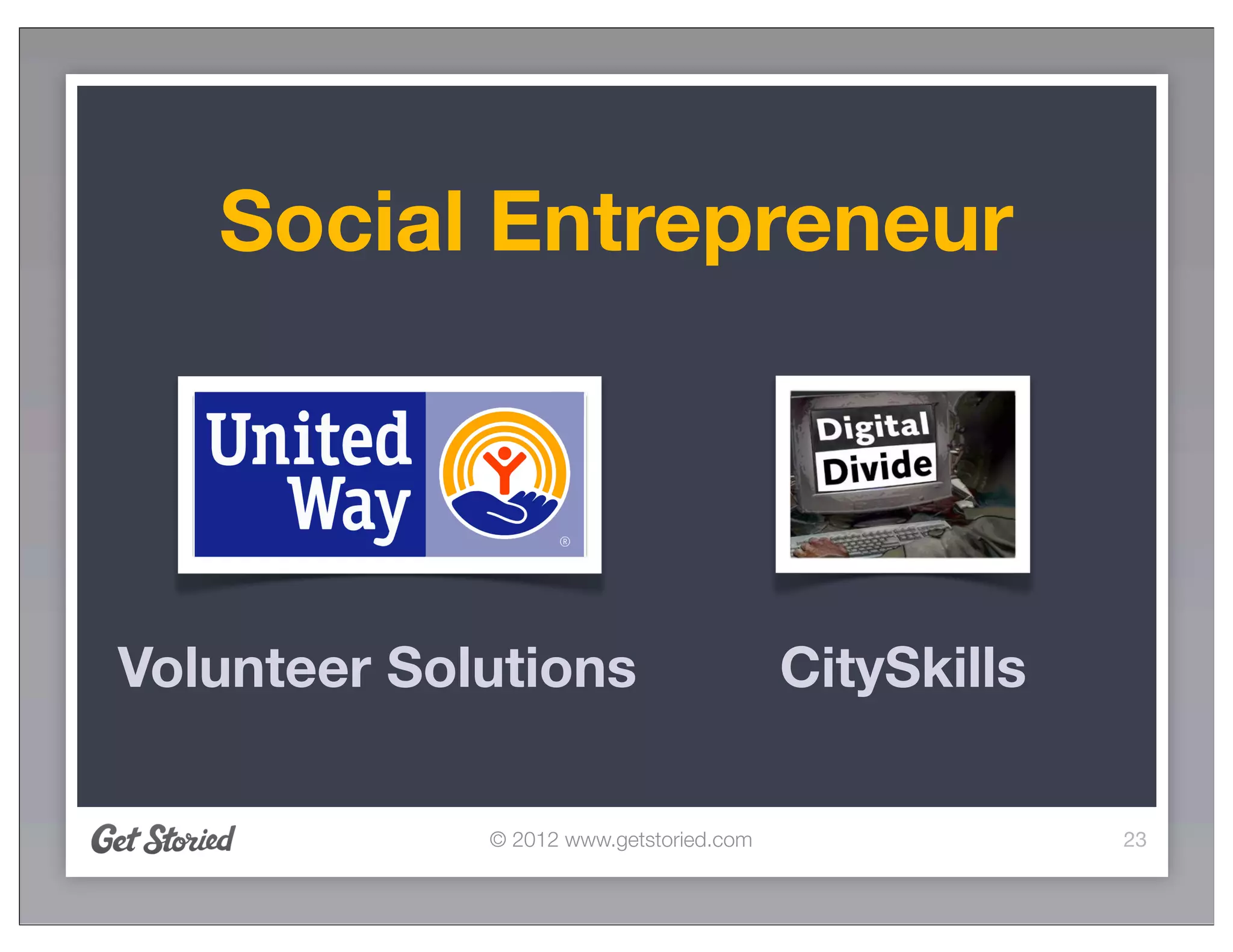 Social Entrepreneur




Volunteer Solutions                      CitySkills

             © 2012 www.getstoried.com                23
 