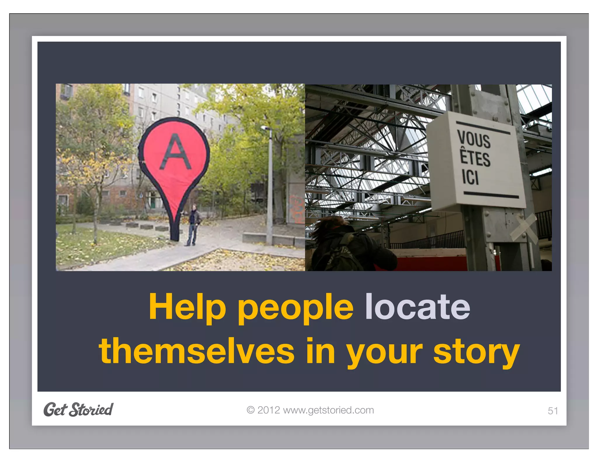 Help people locate
themselves in your story
        © 2012 www.getstoried.com   51
 