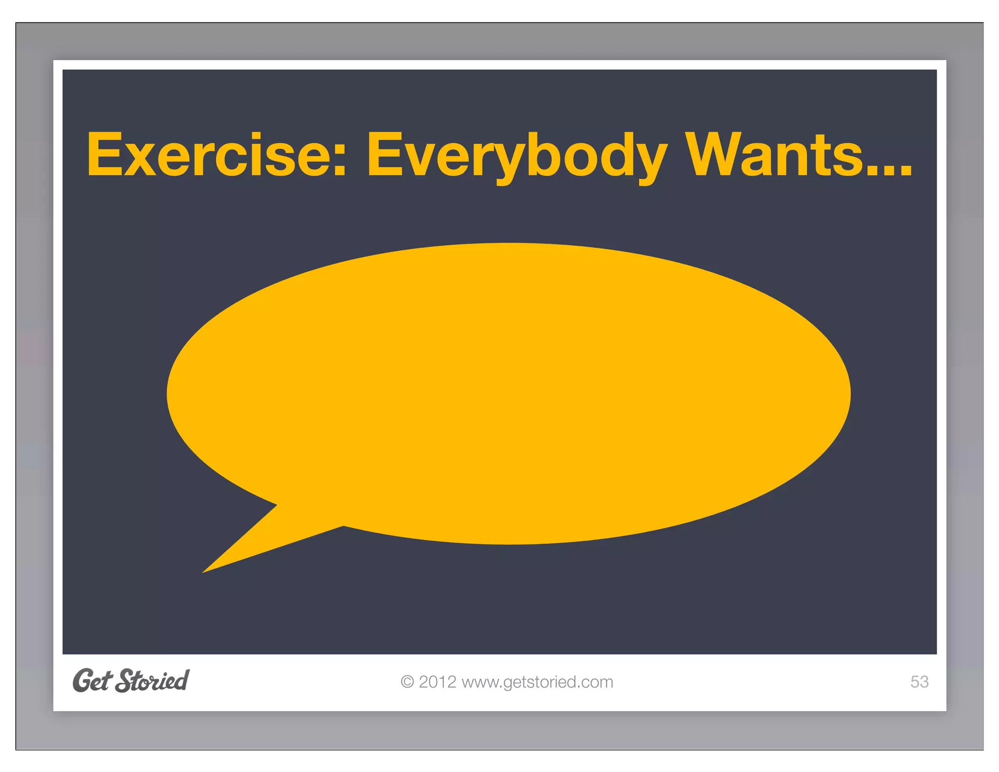 Exercise: Everybody Wants...




          © 2012 www.getstoried.com   53
 