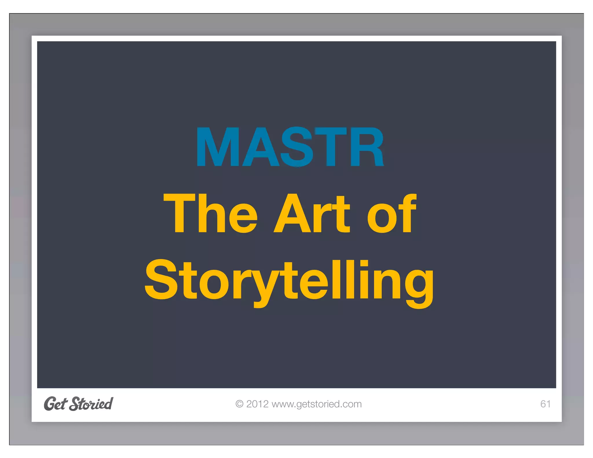 MASTR
 The Art of
Storytelling

   © 2012 www.getstoried.com   61
 