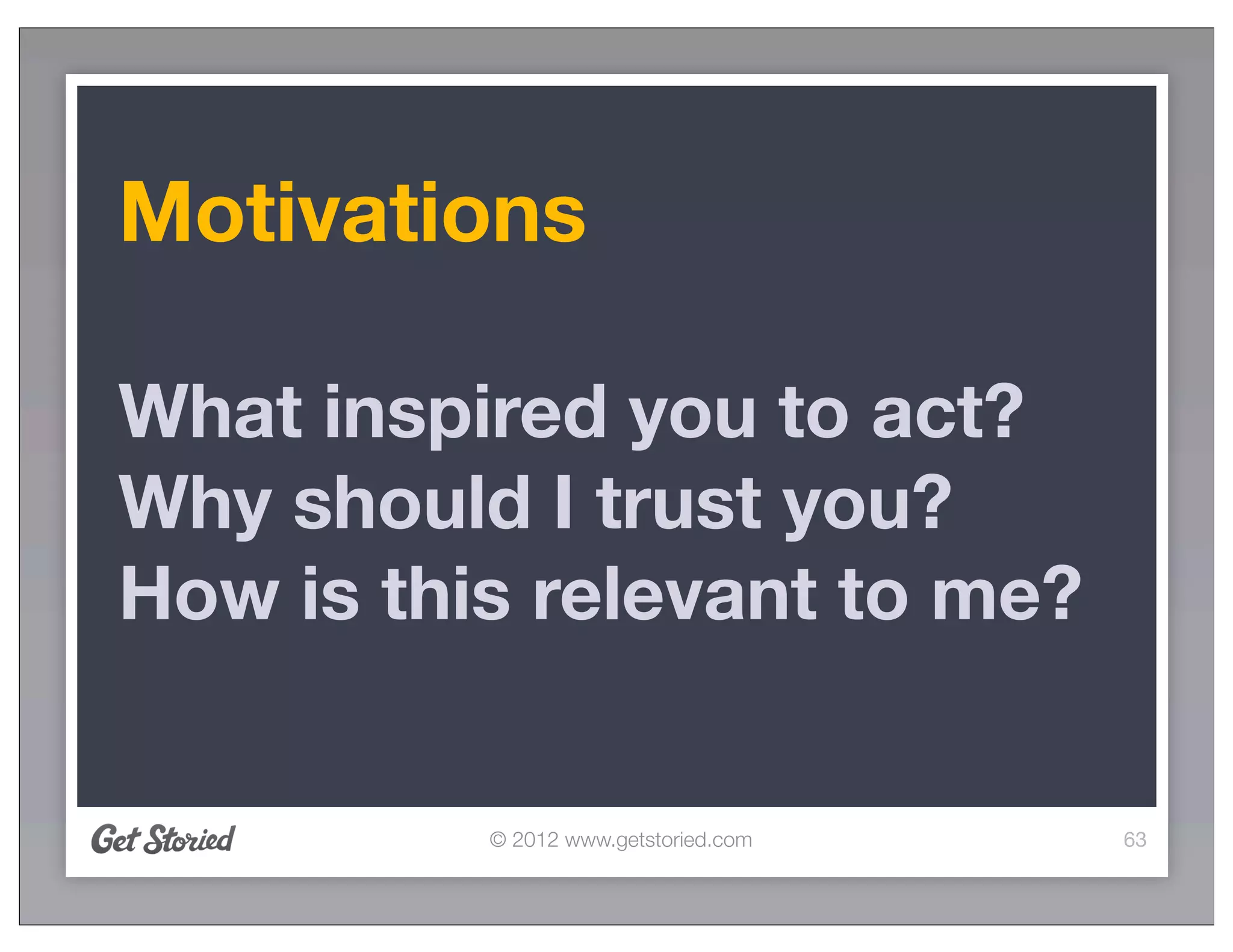 Motivations

What inspired you to act?
Why should I trust you?
How is this relevant to me?


          © 2012 www.getstoried.com   63
 