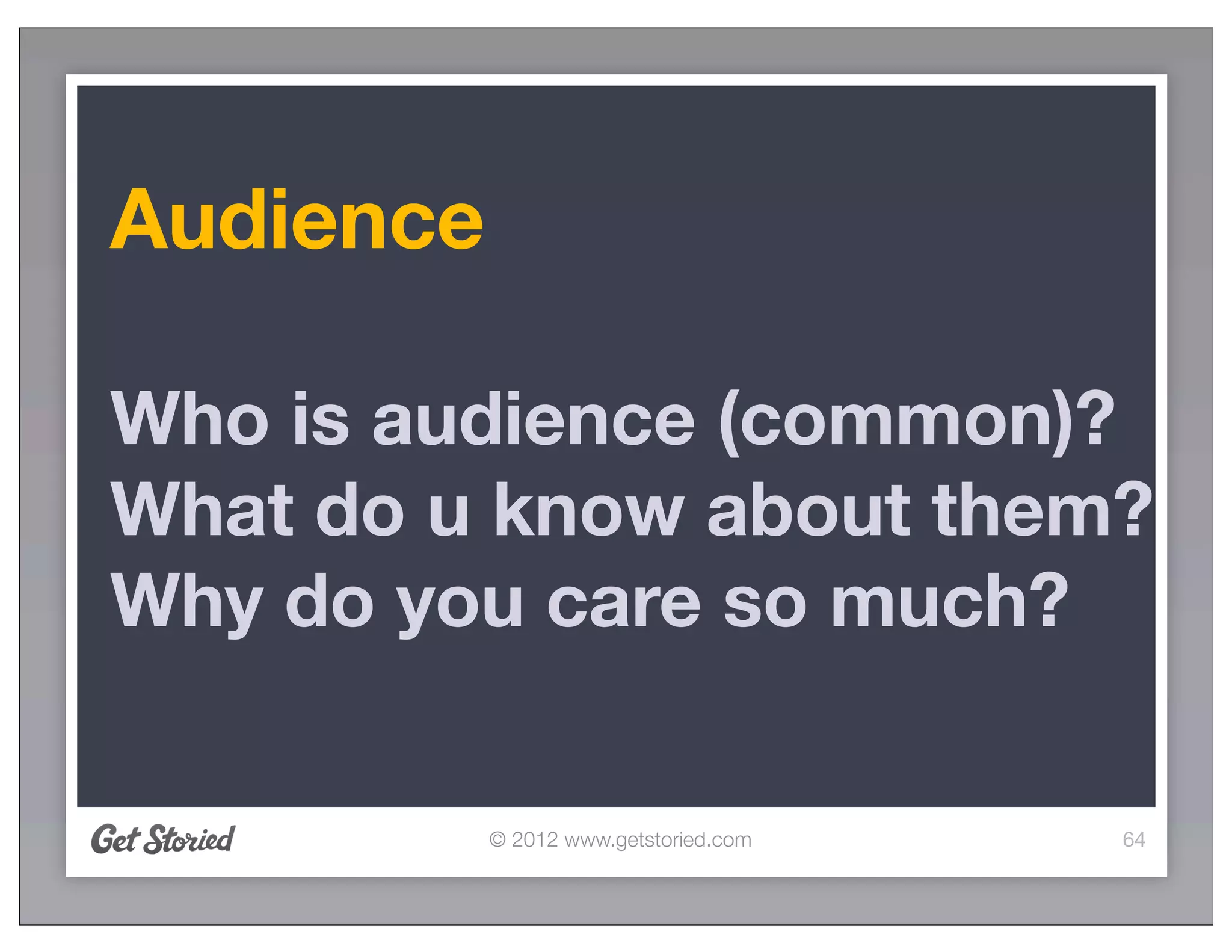 Audience

Who is audience (common)?
What do u know about them?
Why do you care so much?

           © 2012 www.getstoried.com   64
 