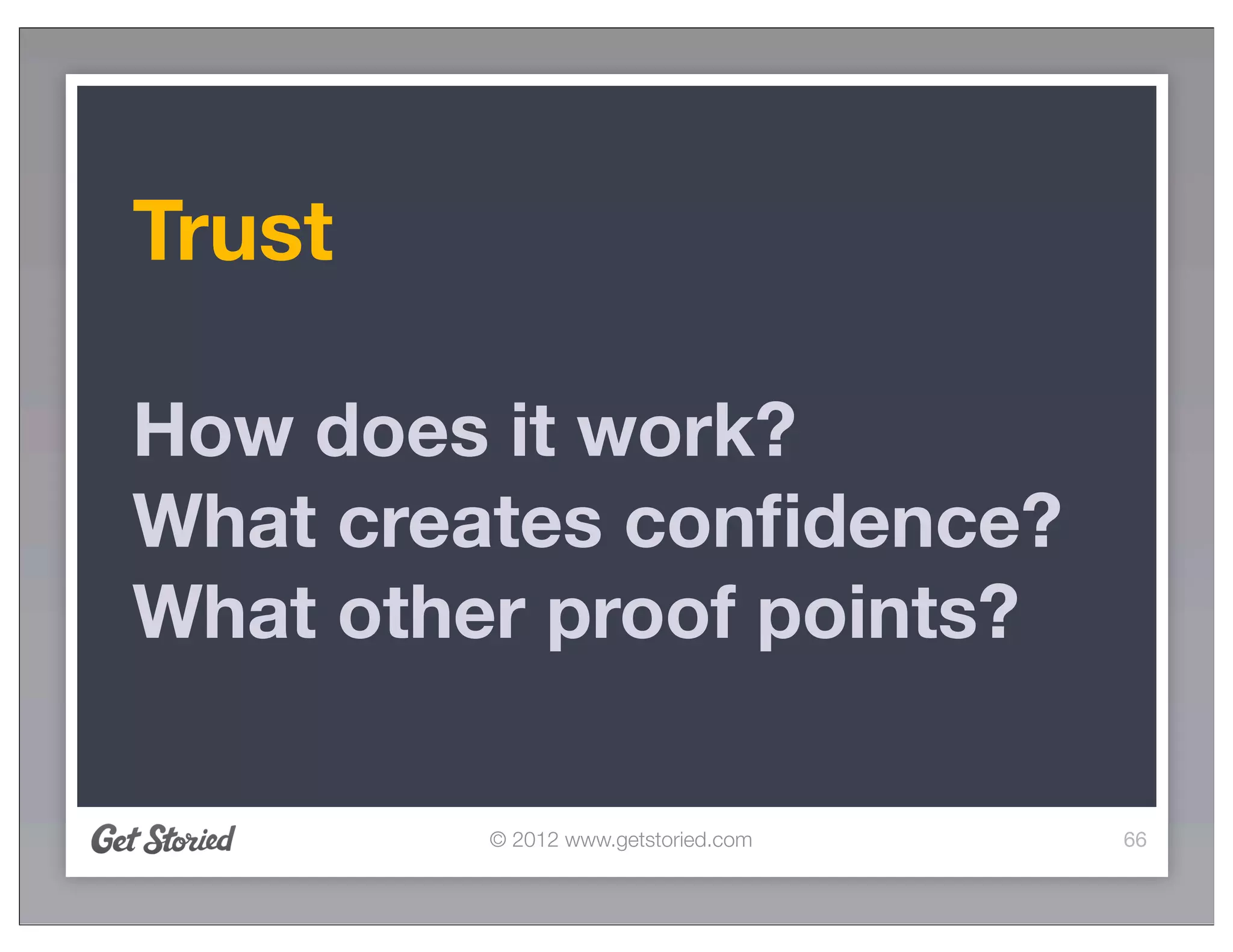 Trust

How does it work?
What creates conﬁdence?
What other proof points?

         © 2012 www.getstoried.com   66
 