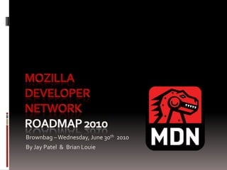 Mozilla Developer Network  RoadMAP2010 Brownbag – Wednesday, June 30th  2010  By Jay Patel  &  Brian Louie 
