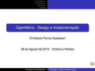 Os Problemas
Os Protocolos
OpenMdns
Sumário
OpenMdns - Design e Implementação
Christiano Farina Haesbaert
28 de Agosto de 2010 - Tchelinux Pelotas
Christiano Farina Haesbaert OpenMdns - Design e Implementação
 
