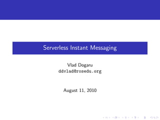 Serverless Instant Messaging

        Vlad Dogaru
     ddvlad@rosedu.org



       August 11, 2010
 