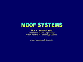 MDOF SYSTEMS Prof. A. Meher Prasad Department of Civil Engineering Indian Institute of Technology Madras email: prasadam@iitm.ac.in 