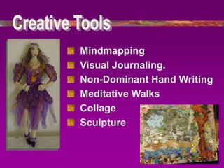 Mindmapping
Visual Journaling.
Non-Dominant Hand Writing
Meditative Walks
Collage
Sculpture
 