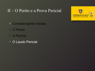
Considerações iniciais

O Perito

A Perícia

O Laudo Pericial
II – O Perito e a Prova Pericial
 